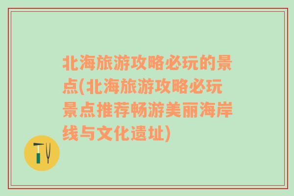 北海旅游攻略必玩的景点(北海旅游攻略必玩景点推荐畅游美丽海岸线与文化遗址)