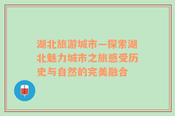 湖北旅游城市—探索湖北魅力城市之旅感受历史与自然的完美融合