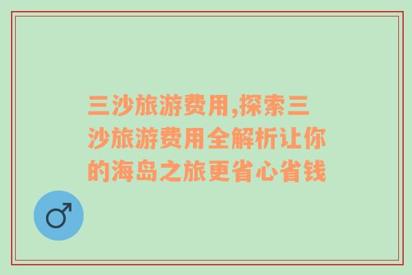 三沙旅游费用,探索三沙旅游费用全解析让你的海岛之旅更省心省钱