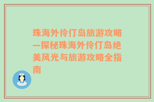 珠海外伶仃岛旅游攻略—探秘珠海外伶仃岛绝美风光与旅游攻略全指南