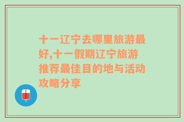 十一辽宁去哪里旅游最好,十一假期辽宁旅游推荐最佳目的地与活动攻略分享