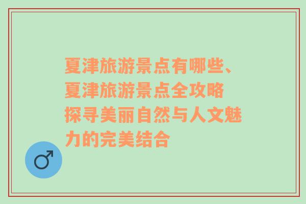 夏津旅游景点有哪些、夏津旅游景点全攻略 探寻美丽自然与人文魅力的完美结合