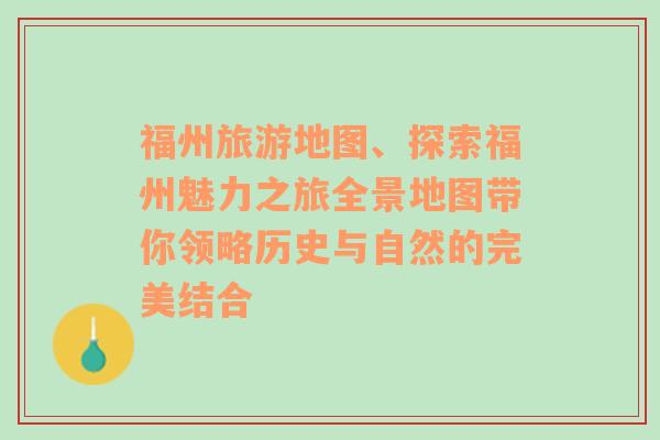 福州旅游地图、探索福州魅力之旅全景地图带你领略历史与自然的完美结合