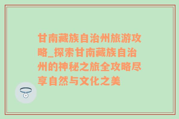 甘南藏族自治州旅游攻略_探索甘南藏族自治州的神秘之旅全攻略尽享自然与文化之美