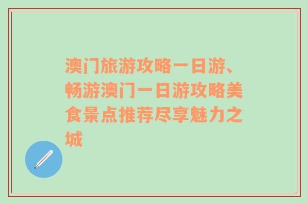 澳门旅游攻略一日游、畅游澳门一日游攻略美食景点推荐尽享魅力之城