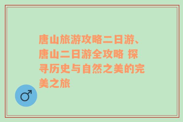 唐山旅游攻略二日游、唐山二日游全攻略 探寻历史与自然之美的完美之旅