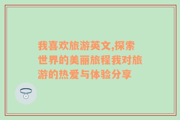 我喜欢旅游英文,探索世界的美丽旅程我对旅游的热爱与体验分享