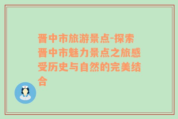 晋中市旅游景点-探索晋中市魅力景点之旅感受历史与自然的完美结合