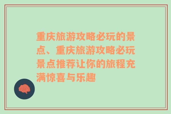 重庆旅游攻略必玩的景点、重庆旅游攻略必玩景点推荐让你的旅程充满惊喜与乐趣