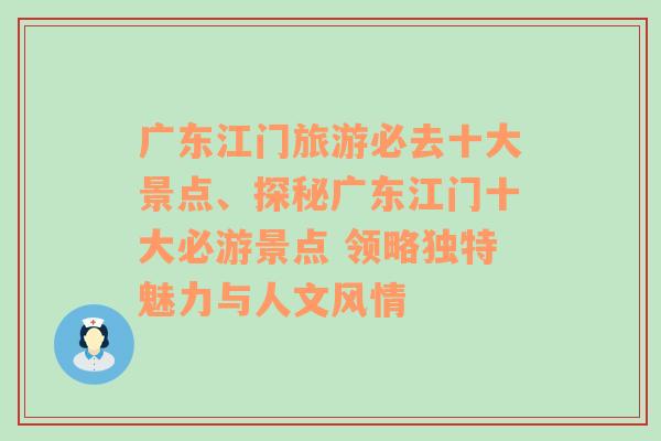 广东江门旅游必去十大景点、探秘广东江门十大必游景点 领略独特魅力与人文风情