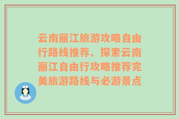 云南丽江旅游攻略自由行路线推荐、探索云南丽江自由行攻略推荐完美旅游路线与必游景点