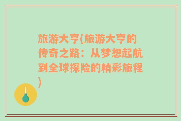 旅游大亨(旅游大亨的传奇之路：从梦想起航到全球探险的精彩旅程)