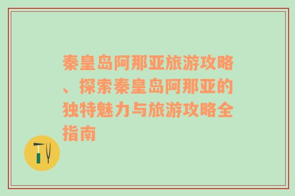 秦皇岛阿那亚旅游攻略、探索秦皇岛阿那亚的独特魅力与旅游攻略全指南