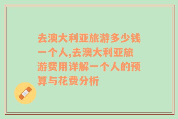 去澳大利亚旅游多少钱一个人,去澳大利亚旅游费用详解一个人的预算与花费分析