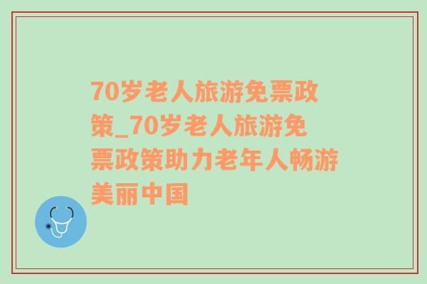 70岁老人旅游免票政策_70岁老人旅游免票政策助力老年人畅游美丽中国