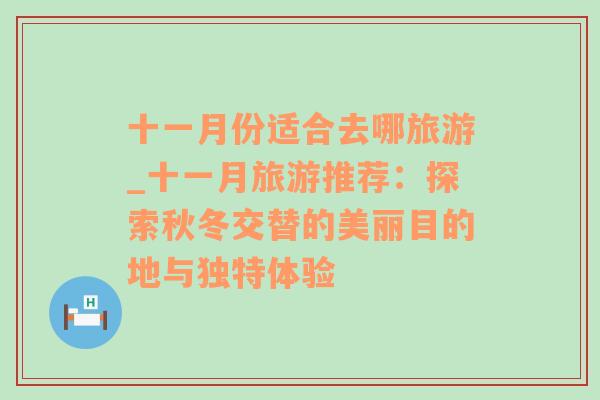 十一月份适合去哪旅游_十一月旅游推荐：探索秋冬交替的美丽目的地与独特体验