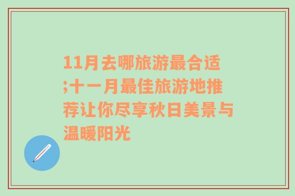 11月去哪旅游最合适;十一月最佳旅游地推荐让你尽享秋日美景与温暖阳光