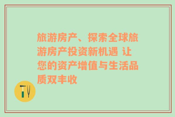 旅游房产、探索全球旅游房产投资新机遇 让您的资产增值与生活品质双丰收