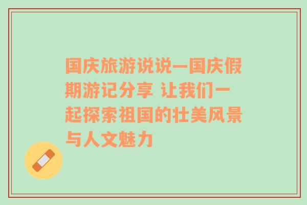 国庆旅游说说—国庆假期游记分享 让我们一起探索祖国的壮美风景与人文魅力