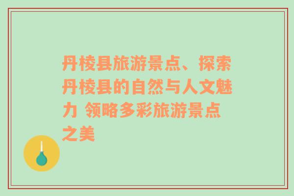 丹棱县旅游景点、探索丹棱县的自然与人文魅力 领略多彩旅游景点之美