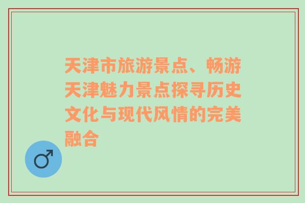 天津市旅游景点、畅游天津魅力景点探寻历史文化与现代风情的完美融合