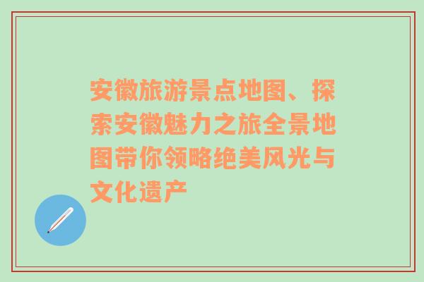 安徽旅游景点地图、探索安徽魅力之旅全景地图带你领略绝美风光与文化遗产