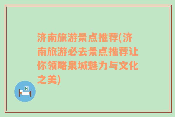 济南旅游景点推荐(济南旅游必去景点推荐让你领略泉城魅力与文化之美)