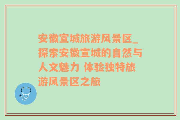 安徽宣城旅游风景区_探索安徽宣城的自然与人文魅力 体验独特旅游风景区之旅