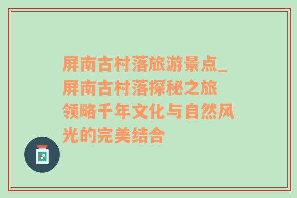 屏南古村落旅游景点_屏南古村落探秘之旅 领略千年文化与自然风光的完美结合