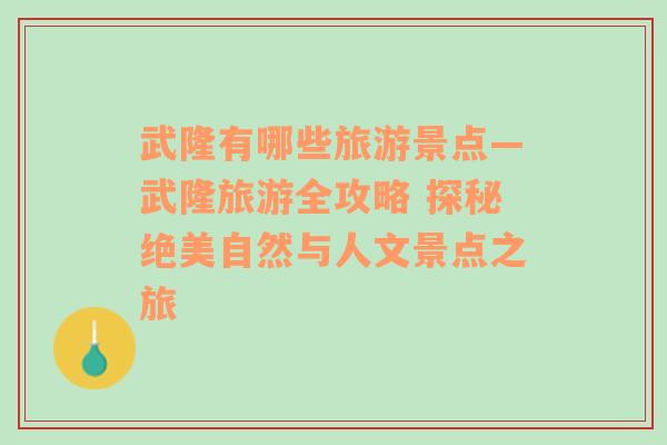 武隆有哪些旅游景点—武隆旅游全攻略 探秘绝美自然与人文景点之旅