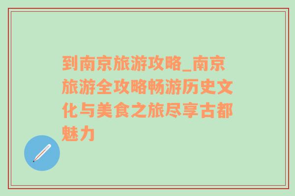 到南京旅游攻略_南京旅游全攻略畅游历史文化与美食之旅尽享古都魅力