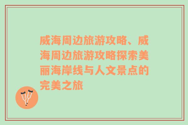 威海周边旅游攻略、威海周边旅游攻略探索美丽海岸线与人文景点的完美之旅