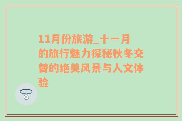 11月份旅游_十一月的旅行魅力探秘秋冬交替的绝美风景与人文体验