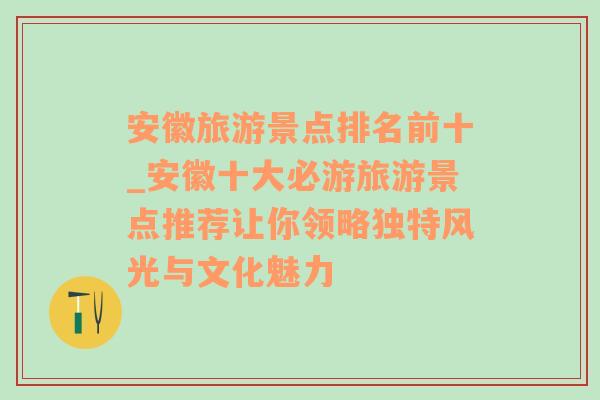 安徽旅游景点排名前十_安徽十大必游旅游景点推荐让你领略独特风光与文化魅力