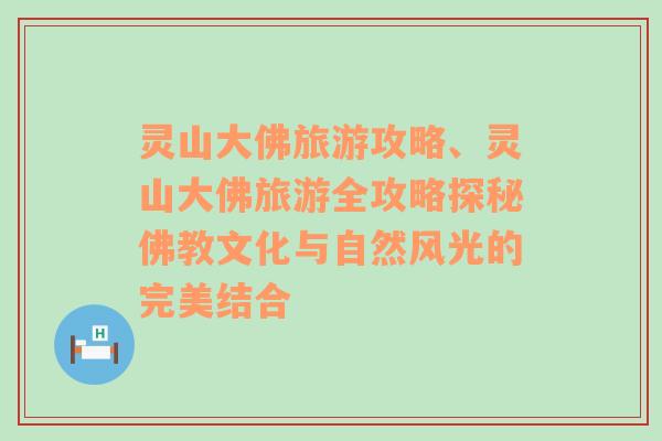 灵山大佛旅游攻略、灵山大佛旅游全攻略探秘佛教文化与自然风光的完美结合