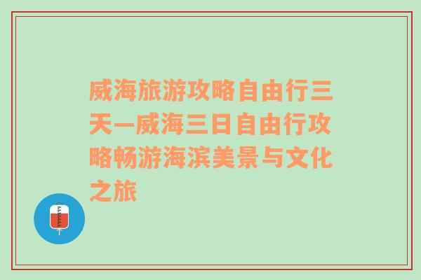 威海旅游攻略自由行三天—威海三日自由行攻略畅游海滨美景与文化之旅