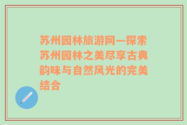 苏州园林旅游网—探索苏州园林之美尽享古典韵味与自然风光的完美结合