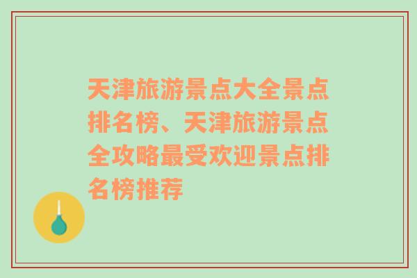 天津旅游景点大全景点排名榜、天津旅游景点全攻略最受欢迎景点排名榜推荐