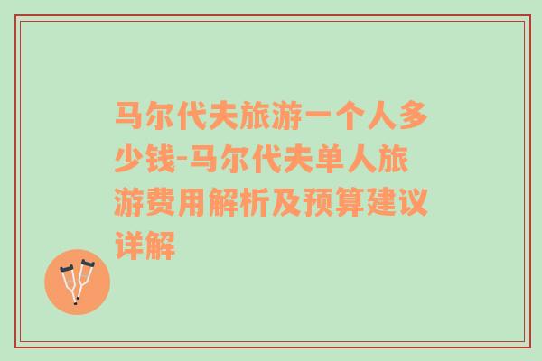 马尔代夫旅游一个人多少钱-马尔代夫单人旅游费用解析及预算建议详解