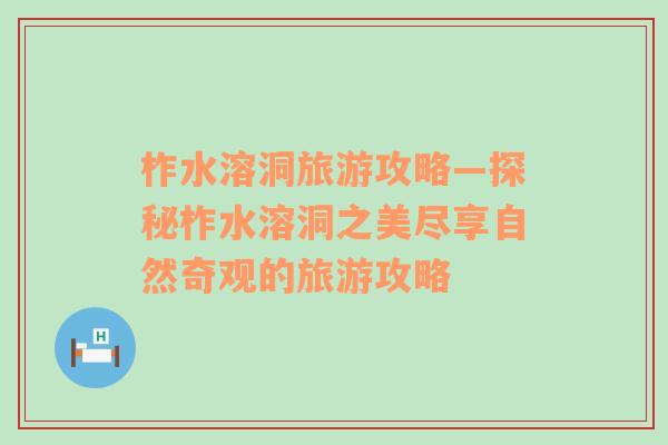 柞水溶洞旅游攻略—探秘柞水溶洞之美尽享自然奇观的旅游攻略