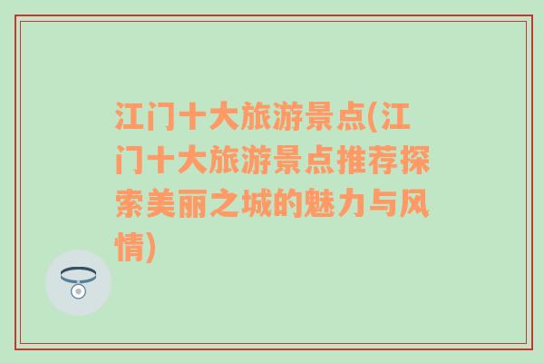 江门十大旅游景点(江门十大旅游景点推荐探索美丽之城的魅力与风情)