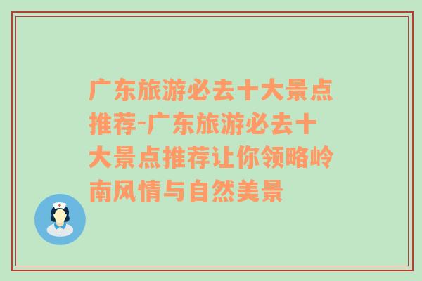 广东旅游必去十大景点推荐-广东旅游必去十大景点推荐让你领略岭南风情与自然美景