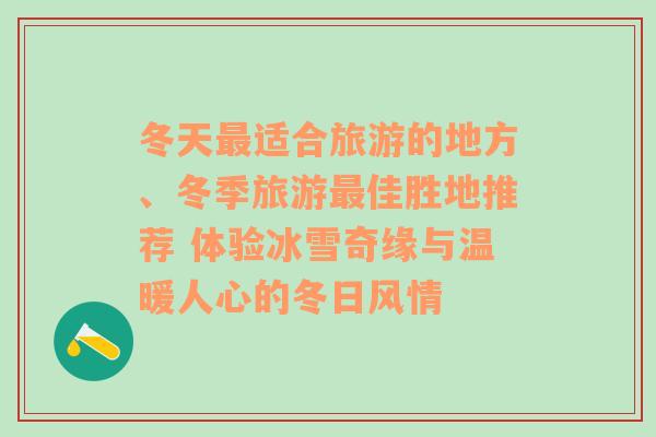 冬天最适合旅游的地方、冬季旅游最佳胜地推荐 体验冰雪奇缘与温暖人心的冬日风情