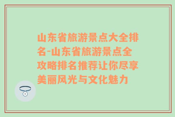 山东省旅游景点大全排名-山东省旅游景点全攻略排名推荐让你尽享美丽风光与文化魅力