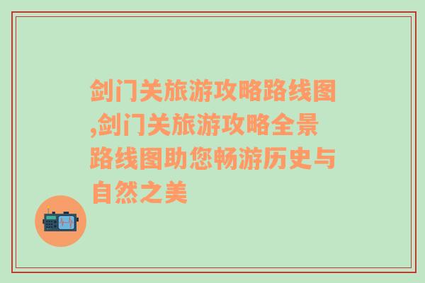 剑门关旅游攻略路线图,剑门关旅游攻略全景路线图助您畅游历史与自然之美