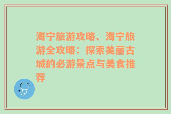 海宁旅游攻略、海宁旅游全攻略：探索美丽古城的必游景点与美食推荐