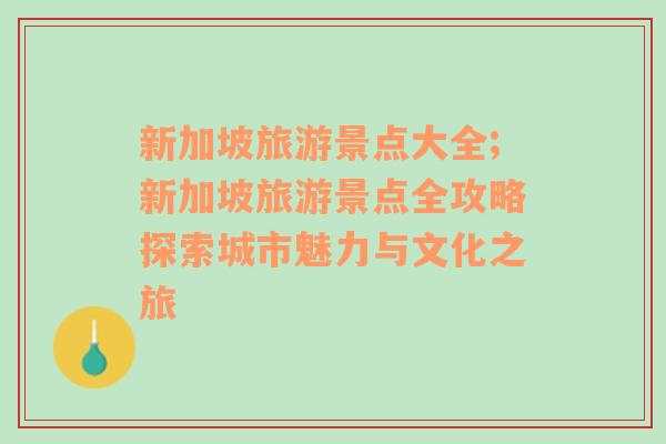 新加坡旅游景点大全;新加坡旅游景点全攻略探索城市魅力与文化之旅