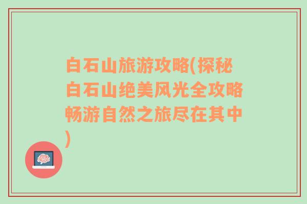 白石山旅游攻略(探秘白石山绝美风光全攻略畅游自然之旅尽在其中)