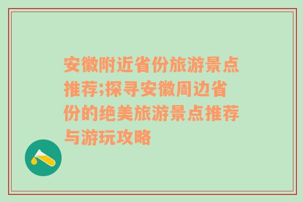 安徽附近省份旅游景点推荐;探寻安徽周边省份的绝美旅游景点推荐与游玩攻略