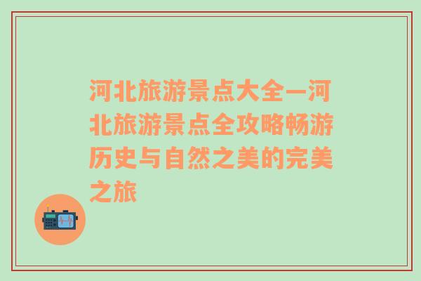 河北旅游景点大全—河北旅游景点全攻略畅游历史与自然之美的完美之旅